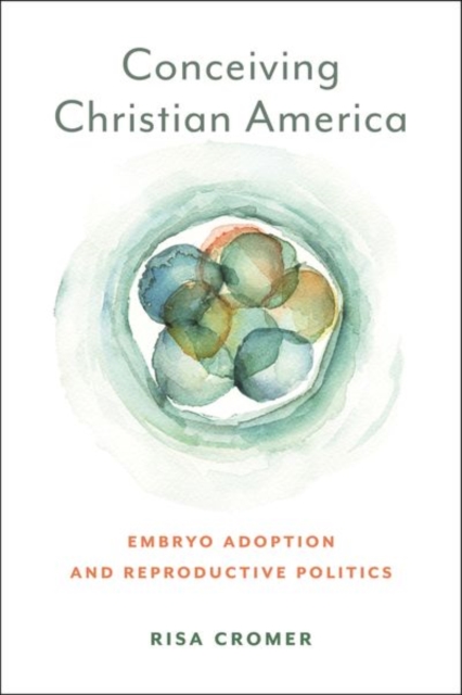 Conceiving Christian America : Embryo Adoption and Reproductive Politics, Hardback Book