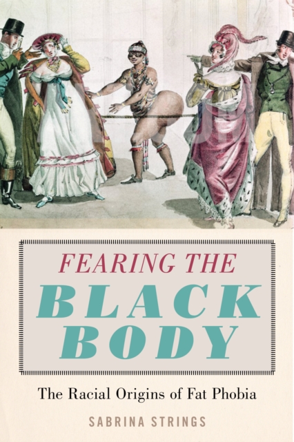 Fearing the Black Body : The Racial Origins of Fat Phobia, Hardback Book