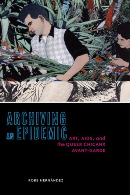 Archiving an Epidemic : Art, AIDS, and the Queer Chicanx Avant-Garde, Paperback / softback Book