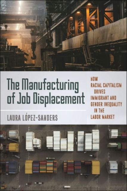 The Manufacturing of Job Displacement : How Racial Capitalism Drives Immigrant and Gender Inequality in the Labor Market, Hardback Book