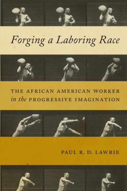Forging a Laboring Race : The African American Worker in the Progressive Imagination, PDF eBook