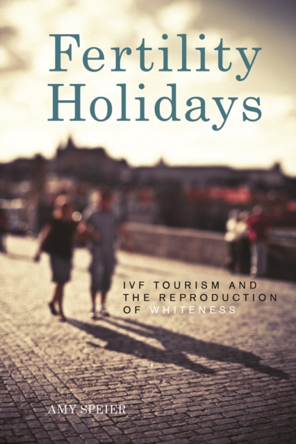 Fertility Holidays : Ivf Tourism and the Reproduction of Whiteness, Hardback Book