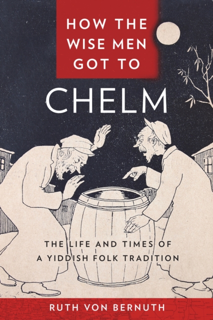 How the Wise Men Got to Chelm : The Life and Times of a Yiddish Folk Tradition, Hardback Book