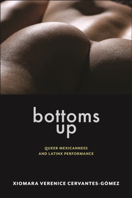 Bottoms Up : Queer Mexicanness and Latinx Performance, Hardback Book