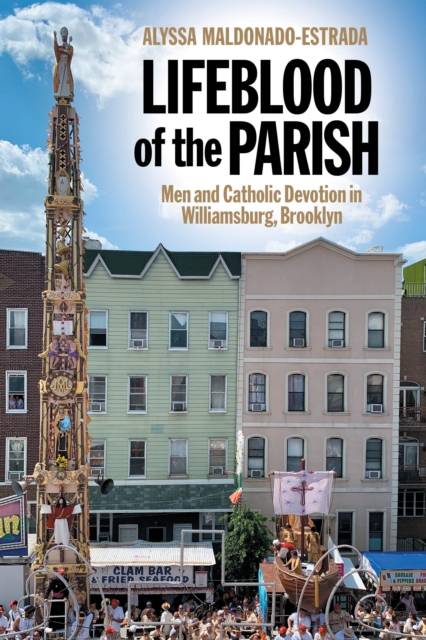 Lifeblood of the Parish : Men and Catholic Devotion in Williamsburg, Brooklyn, Paperback / softback Book