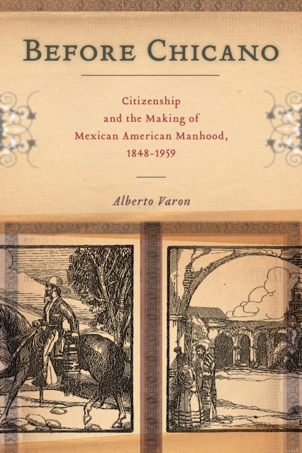 Before Chicano : Citizenship and the Making of Mexican American Manhood, 1848-1959, Paperback / softback Book