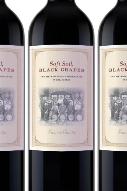 Soft Soil, Black Grapes : The Birth of Italian Winemaking in California, Paperback / softback Book