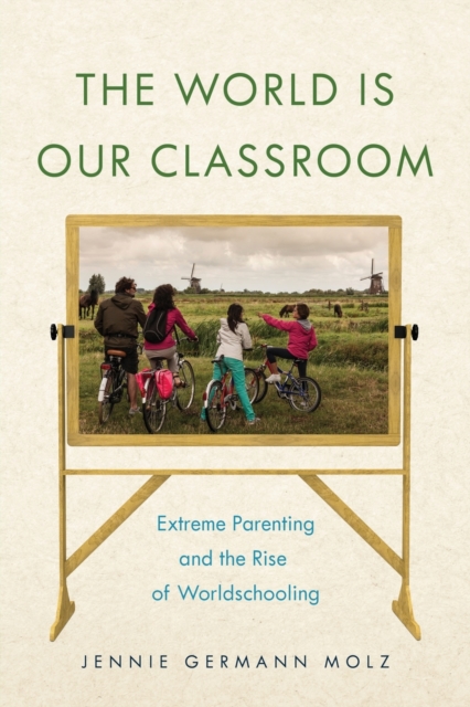 The World Is Our Classroom : Extreme Parenting and the Rise of Worldschooling, Paperback / softback Book