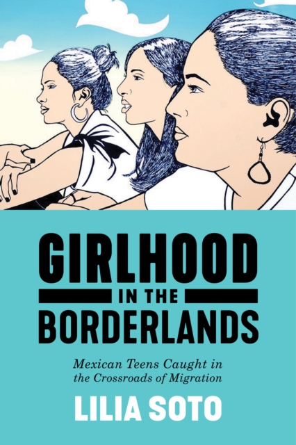 Girlhood in the Borderlands : Mexican Teens Caught in the Crossroads of Migration, Hardback Book