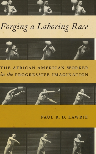 Forging a Laboring Race : The African American Worker in the Progressive Imagination, Hardback Book