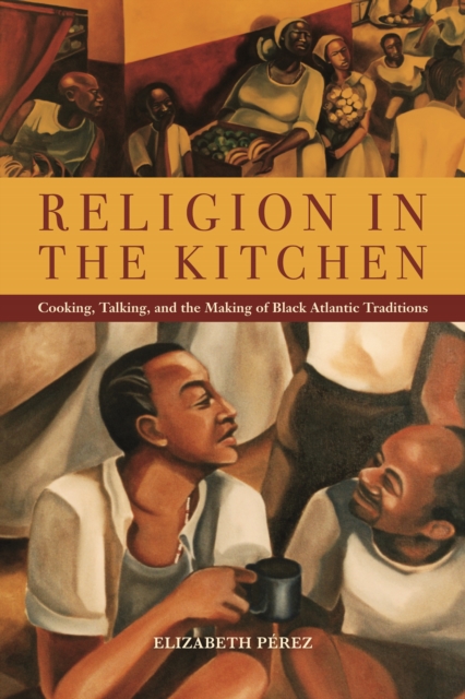 Religion in the Kitchen : Cooking, Talking, and the Making of Black Atlantic Traditions, Hardback Book