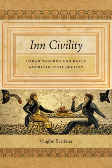 Inn Civility : Urban Taverns and Early American Civil Society, Hardback Book