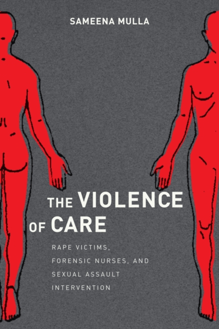 The Violence of Care : Rape Victims, Forensic Nurses, and Sexual Assault Intervention, Paperback / softback Book