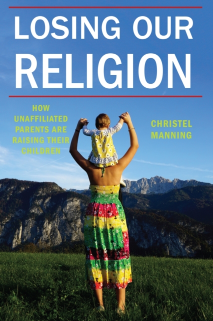 Losing Our Religion : How Unaffiliated Parents Are Raising Their Children, EPUB eBook
