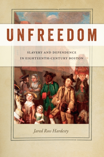 Unfreedom : Slavery and Dependence in Eighteenth-Century Boston, PDF eBook