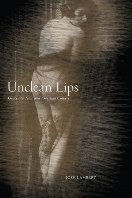 Unclean Lips : Obscenity, Jews, and American Culture, Hardback Book