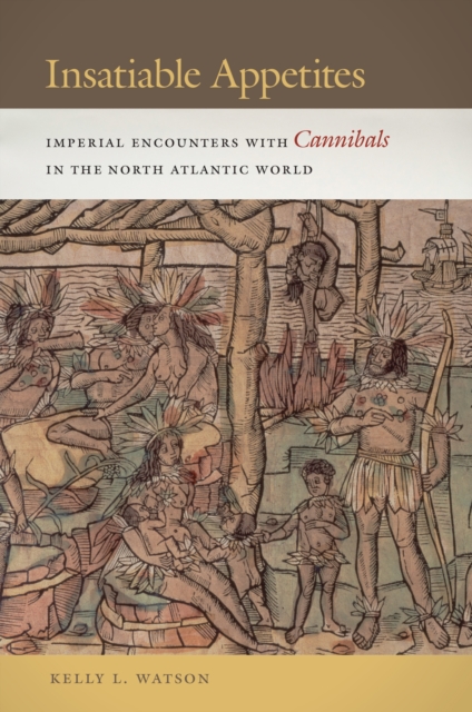 Insatiable Appetites : Imperial Encounters with Cannibals in the North Atlantic World, Paperback / softback Book