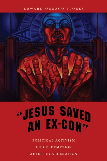 "Jesus Saved an Ex-Con" : Political Activism and Redemption after Incarceration, Hardback Book