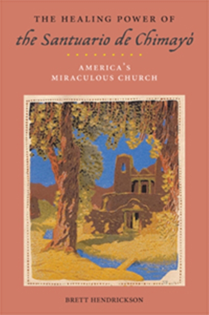 The Healing Power of the Santuario de Chimayo : America’s Miraculous Church, Paperback / softback Book