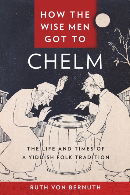 How the Wise Men Got to Chelm : The Life and Times of a Yiddish Folk Tradition, EPUB eBook