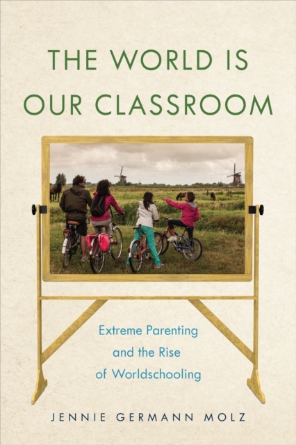 The World Is Our Classroom : Extreme Parenting and the Rise of Worldschooling, Hardback Book