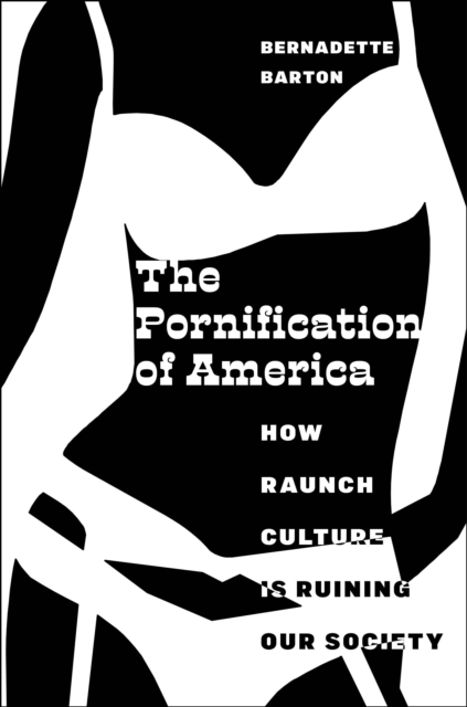 The Pornification of America : How Raunch Culture Is Ruining Our Society, Hardback Book