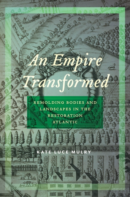 An Empire Transformed : Remolding Bodies and Landscapes in the Restoration Atlantic, Hardback Book
