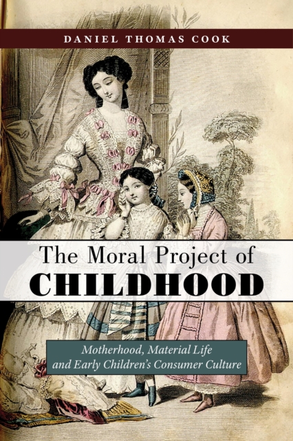 The Moral Project of Childhood : Motherhood, Material Life, and Early Children's Consumer Culture, Hardback Book