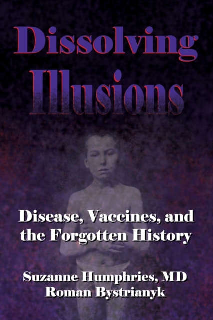 Dissolving Illusions : Disease, Vaccines, and The Forgotten History, Paperback / softback Book