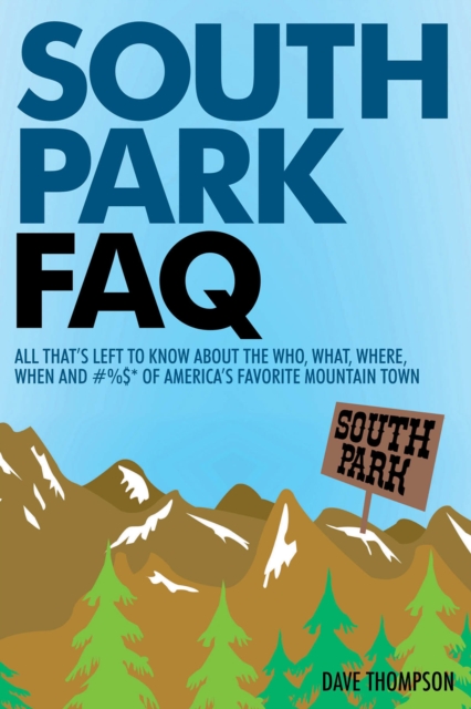 South Park FAQ : All That's Left to Know About The Who, What, Where, When and #%$ of America's Favorite Mountain Town, Paperback / softback Book