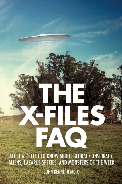 The X-Files FAQ : All That's Left to Know About Global Conspiracy, Aliens, Lazarus Species, and Monsters of the Week, Paperback / softback Book