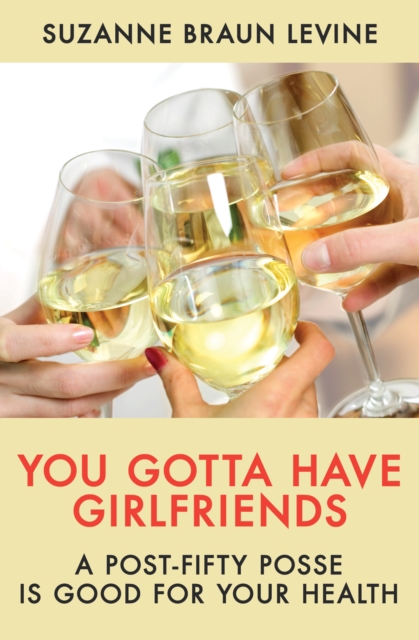 You Gotta Have Girlfriends : A Post-Fifty Posse Is Good for Your Health, EPUB eBook