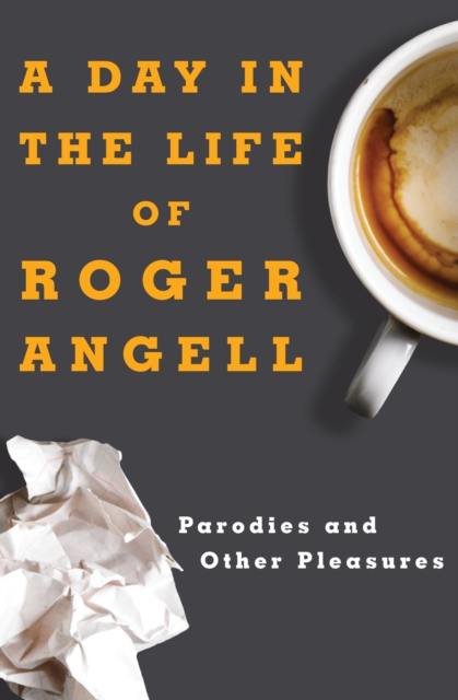 A Day in the Life of Roger Angell : Parodies and Other Pleasures, EPUB eBook