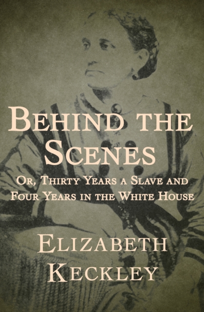Behind the Scenes : Or, Thirty Years a Slave and Four Years in the White House, EPUB eBook