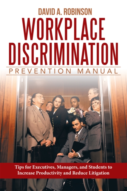 Workplace Discrimination Prevention Manual : Tips for Executives, Managers, and Students to Increase Productivity and Reduce Litigation, EPUB eBook