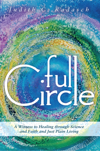 Full Circle : A Witness to Healing Through Science and Faith and Just Plain Living, EPUB eBook