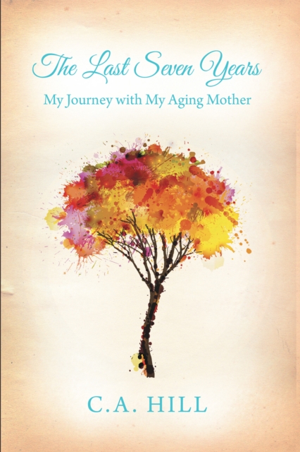 The Last Seven Years : My Journey with My Aging Mother, EPUB eBook