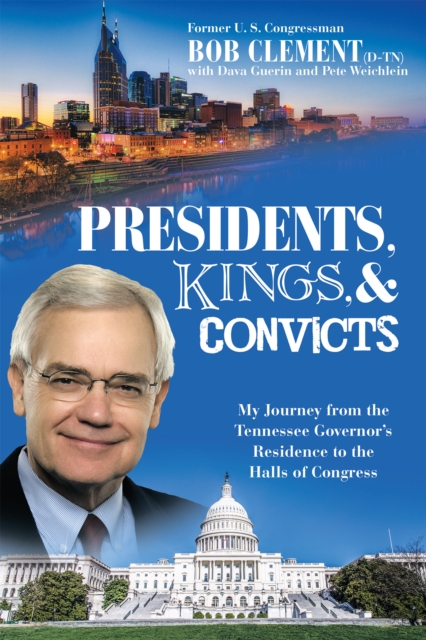 Presidents, Kings, and Convicts : My Journey from the Tennessee Governor'S Residence to the Halls of Congress, EPUB eBook