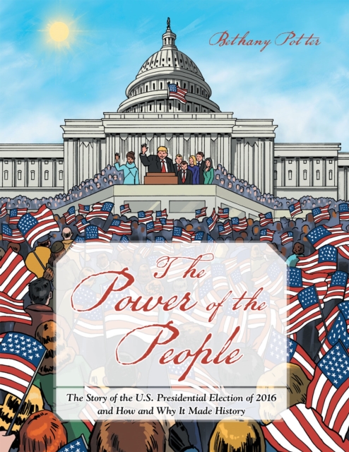 The Power of the People : The Story of the U.S. Presidential Election of 2016 and How and Why It Made History, EPUB eBook