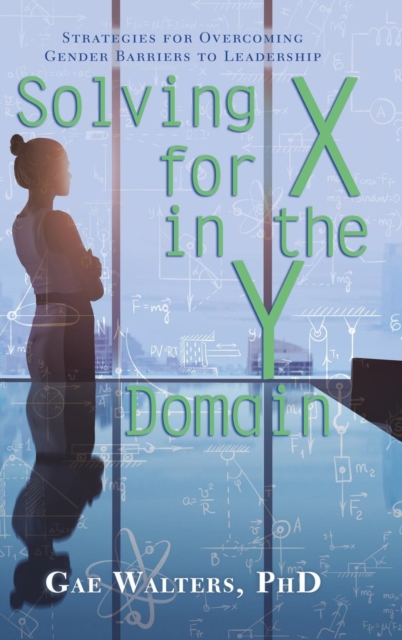 Solving for X in the Y Domain : Strategies for Overcoming Gender Barriers to Leadership, Hardback Book
