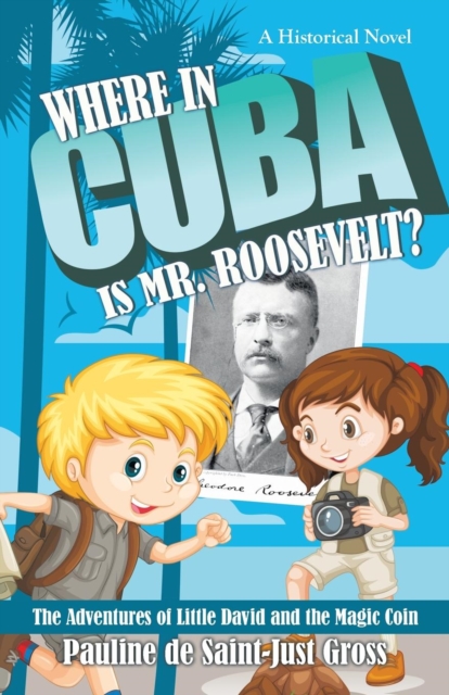 Where in Cuba Is Mr. Roosevelt? : The Adventures of Little David and the Magic Coin, Paperback / softback Book