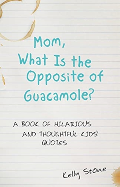 Mom, What Is the Opposite of Guacamole? : A Book of Hilarious and Thoughtful Kids' Quotes, Paperback / softback Book
