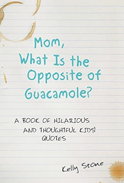 Mom, What Is the Opposite of Guacamole? : A Book of Hilarious and Thoughtful Kids' Quotes, Hardback Book