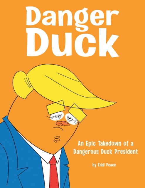 Danger Duck : An Epic Takedown of a Dangerous Duck President, Paperback / softback Book