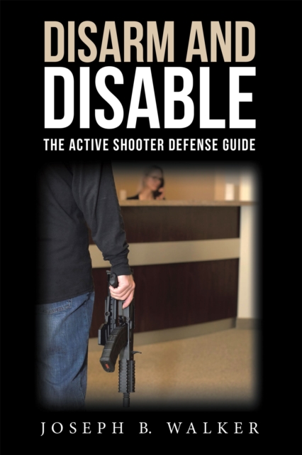 Disarm and Disable : The Active Shooter Defense Guide, EPUB eBook