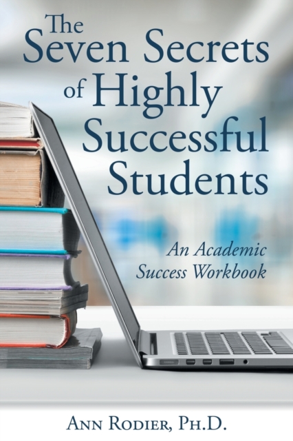 The Seven Secrets of Highly Successful Students : An Academic Success Workbook, Paperback / softback Book