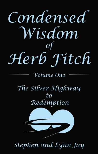Condensed Wisdom of Herb Fitch Volume One : The Silver Highway to Redemption, EPUB eBook