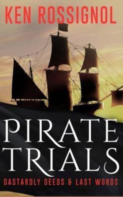 Pirate Trials : From Privateers to Murderous Villains; Their Dastardly Deeds and Last Words, Paperback / softback Book