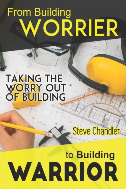 From Building WORRIER to Building WARRIOR : Taking the WORRY out of Building, Paperback / softback Book