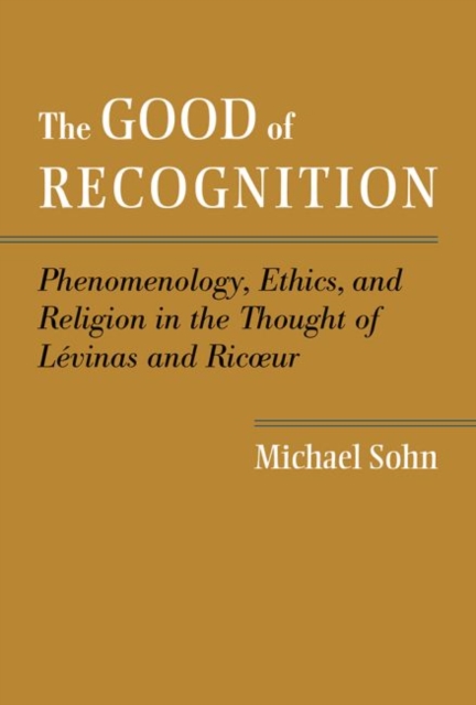 The Good of Recognition : Phenomenology, Ethics, and Religion in the Thought of Levinas and Ricoeur, Hardback Book